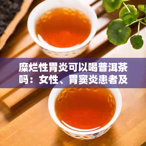 糜烂性胃炎可以喝普洱茶吗：女性、胃窦炎患者及胃炎患者能否饮用？