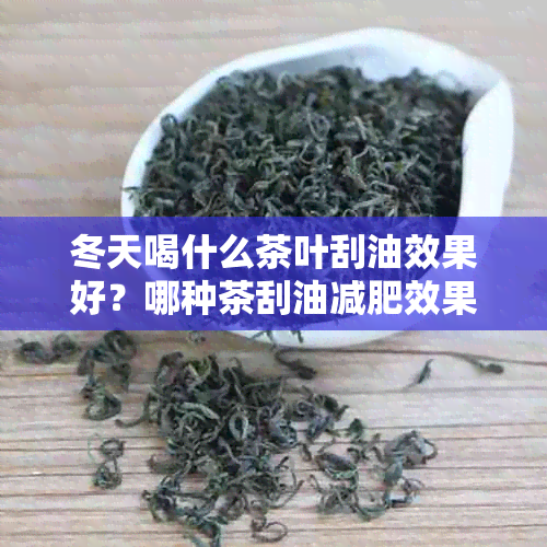 冬天喝什么茶叶刮油效果好？哪种茶刮油减肥效果？