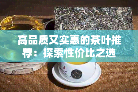 高品质又实惠的茶叶推荐：探索性价比之选