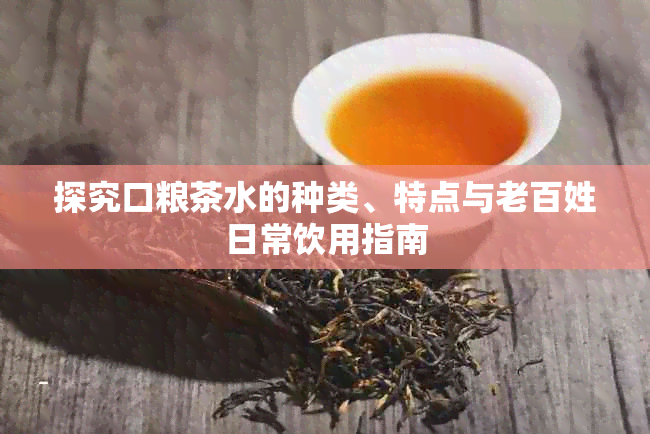 探究口粮茶水的种类、特点与老百姓日常饮用指南