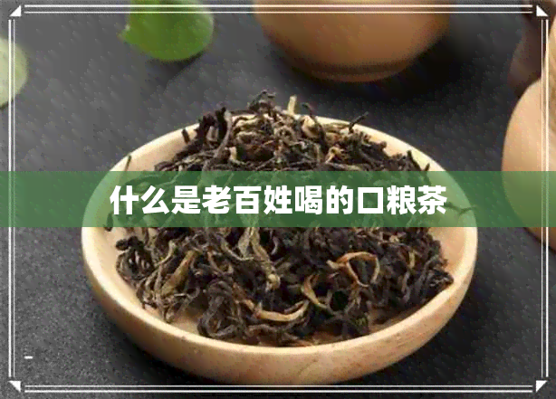 什么是老百姓喝的口粮茶