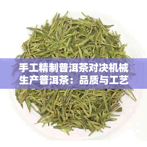 手工精制普洱茶对决机械生产普洱茶:品质与工艺的深度比较