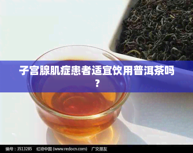 子宫腺肌症患者适宜饮用普洱茶吗?