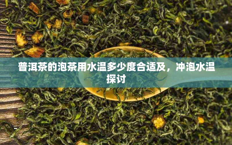 普洱茶的泡茶用水温多少度合适及,冲泡水温探讨