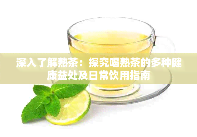 深入了解熟茶:探究喝熟茶的多种健康益处及日常饮用指南