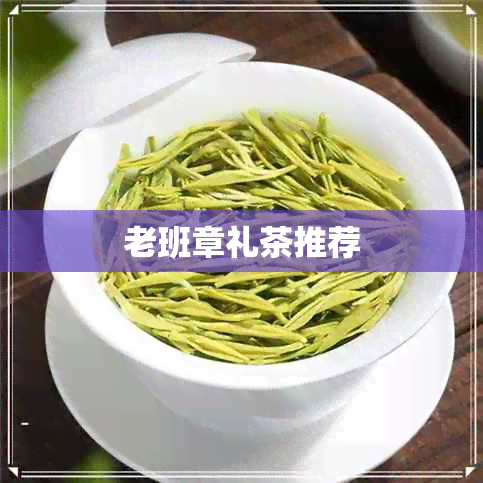 老班章礼茶推荐 老班章礼茶推荐