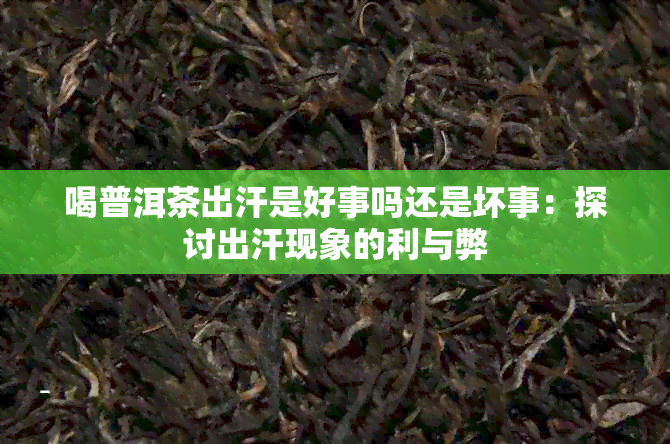 喝普洱茶出汗是好事吗还是坏事:探讨出汗现象的利与弊