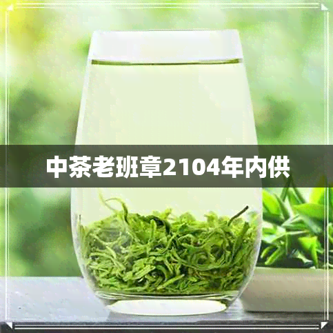 中茶老班章2104年内供 中茶老班章2104年内供