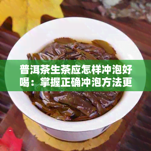 普洱茶生茶应怎样冲泡好喝:掌握正确冲泡方法更美味