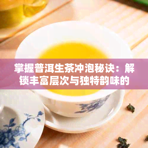 掌握普洱生茶冲泡秘诀:解锁丰富层次与独特韵味的完整指南