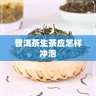 普洱茶生茶应怎样冲泡 普洱茶生茶应怎样冲泡