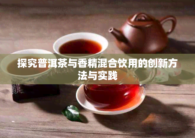 探究普洱茶与香精混合饮用的创新方法与实践