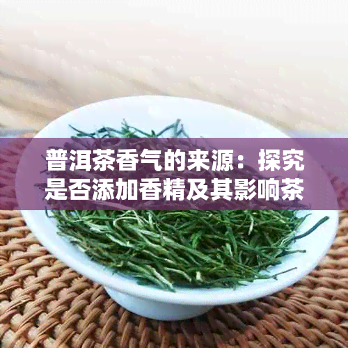 普洱茶香气的来源：探究是否添加香精及其影响茶质真相