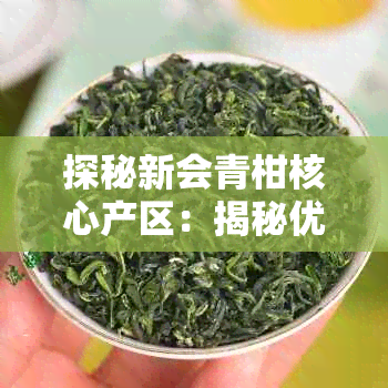 探秘新会青柑核心产区:揭秘优质柑普茶的秘密与产地优势