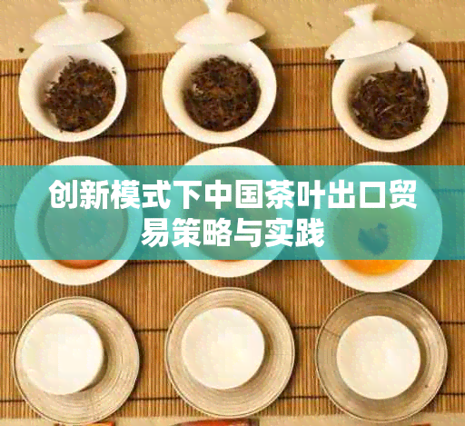创新模式下中国茶叶出口贸易策略与实践