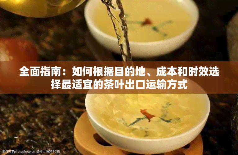 全面指南：如何根据目的地、成本和时效选择最适宜的茶叶出口运输方式