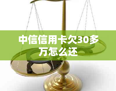 中信信用卡欠30多万怎么还