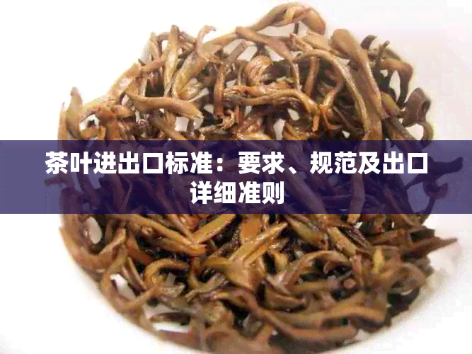 茶叶进出口标准：要求、规范及出口详细准则