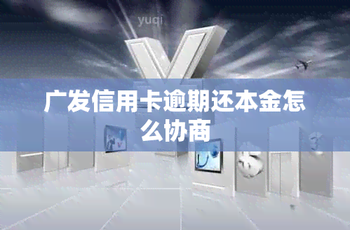 广发信用卡逾期还本金怎么协商