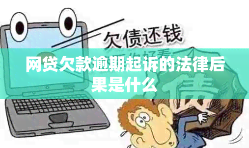网贷欠款逾期起诉的法律后果是什么