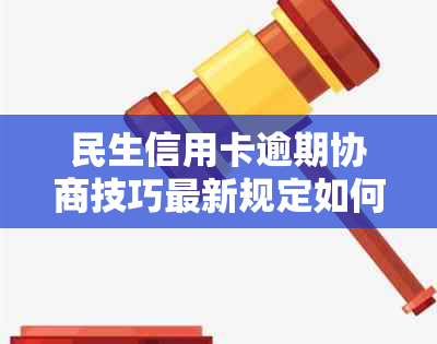 民生信用卡逾期协商技巧最新规定如何处理