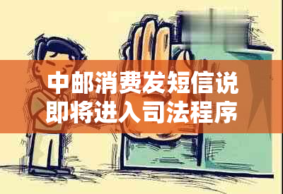 中邮消费发短信说即将进入司法程序该如何应对