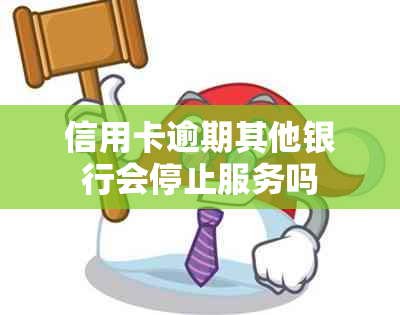 信用卡逾期其他银行会停止服务吗