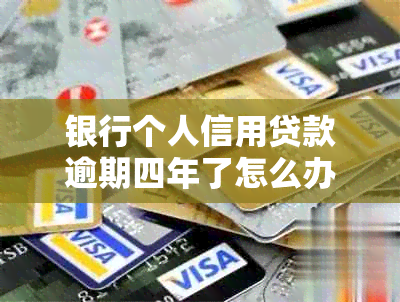 银行个人信用贷款逾期四年了怎么办