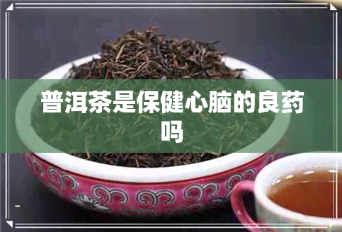 普洱茶是保健心脑的良吗