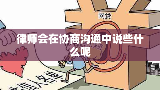 律师会在协商沟通中说些什么呢