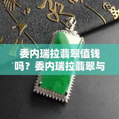 委内瑞拉翡翠值钱吗?委内瑞拉翡翠与翡翠区别