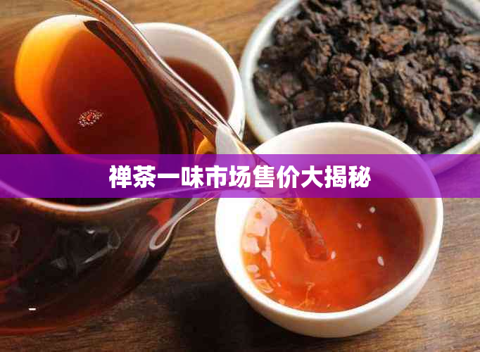 禅茶一味市场售价大揭秘