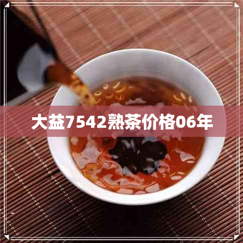 大益7542熟茶价格06年 大益7542熟茶价格06年