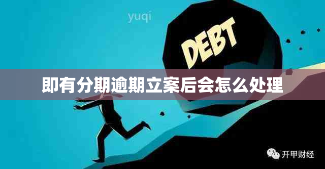 即有分期逾期立案后会怎么处理