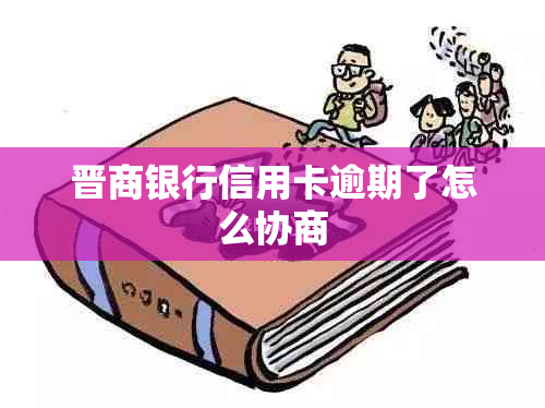 晋商银行信用卡逾期了怎么协商
