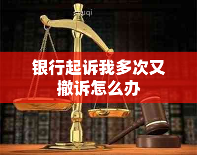 银行起诉我多次又撤诉怎么办