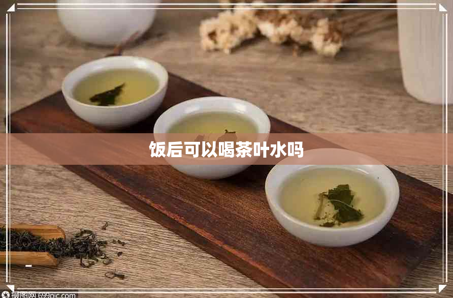 饭后可以喝茶叶水吗