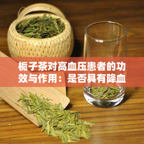 栀子茶对高血压患者的功效与作用：是否具有降血压效果及如何正确饮用
