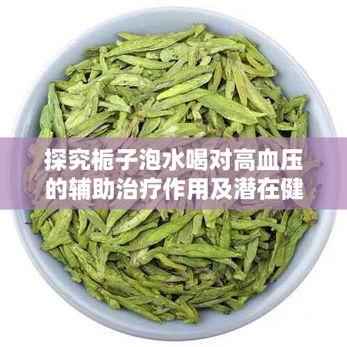 探究栀子泡水喝对高血压的辅助治疗作用及潜在健康益处