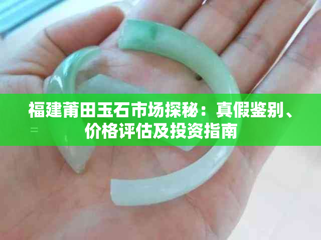 福建莆田玉石市场探秘:真假鉴别、价格评估及投资指南