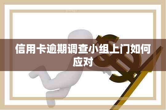 信用卡逾期调查小组上门如何应对