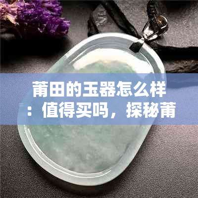 莆田的玉器怎么样:值得买吗,探秘莆田玉器魅力
