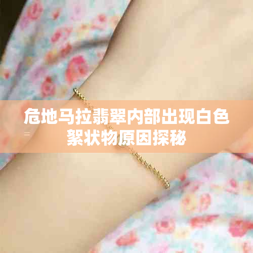 危地马拉翡翠内部出现白色絮状物原因探秘