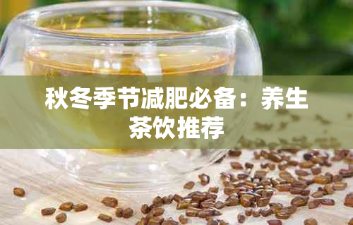 秋冬季节减肥必备：养生茶饮推荐