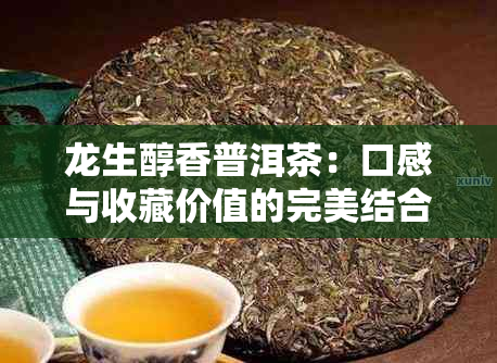 龙生醇香普洱茶：口感与收藏价值的完美结合