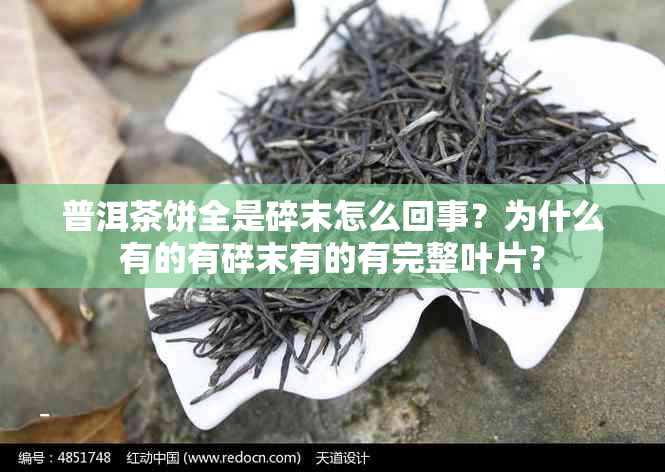 普洱茶饼全是碎末怎么回事?为什么有的有碎末有的有完整叶片?