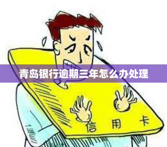 青岛银行逾期三年怎么办处理