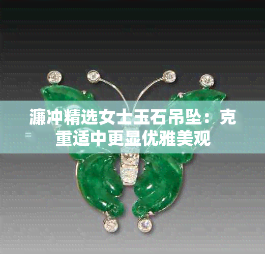 濂冲精选女士玉石吊坠：克重适中更显优雅美观