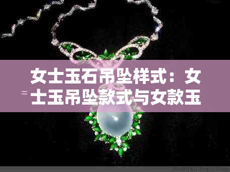 女士玉石吊坠样式：女士玉吊坠款式与女款玉石吊坠推荐