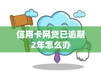 信用卡网贷已逾期2年怎么办